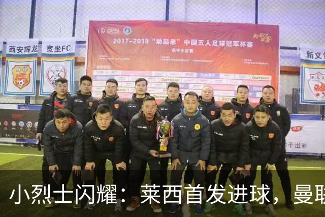 小烈士闪耀：莱西首发进球，曼联的希望之星！